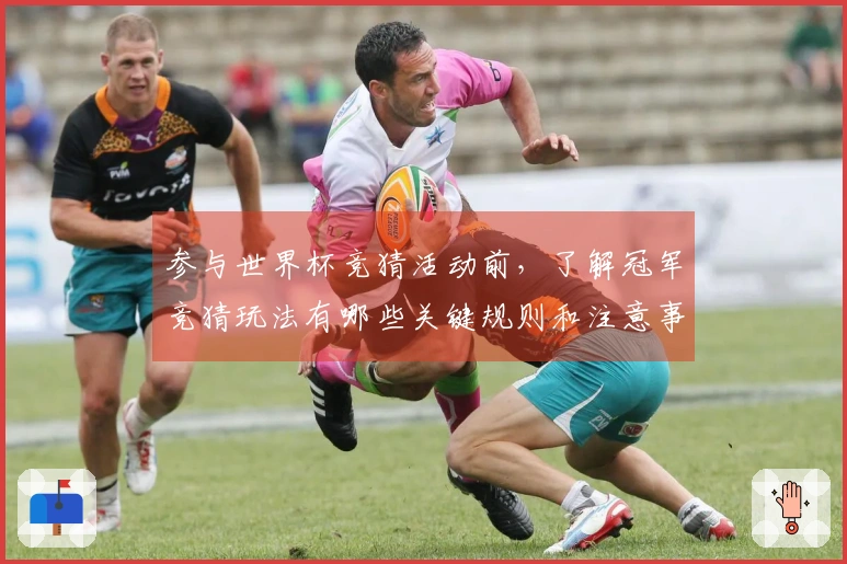 参与世界杯竞猜活动前，了解冠军竞猜玩法有哪些关键规则和注意事项
