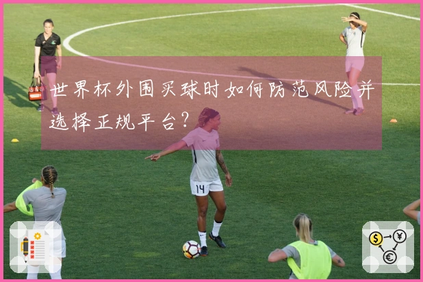 世界杯外围买球时如何防范风险并选择正规平台？
