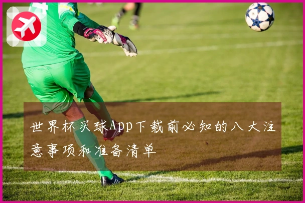 世界杯买球App下载前必知的八大注意事项和准备清单