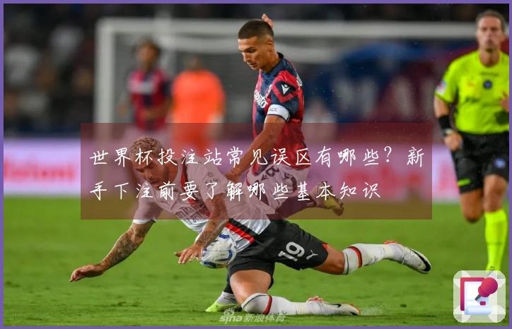 世界杯投注站常见误区有哪些？新手下注前要了解哪些基本知识