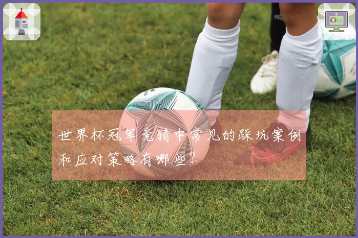 世界杯冠军竞猜中常见的踩坑案例和应对策略有哪些？