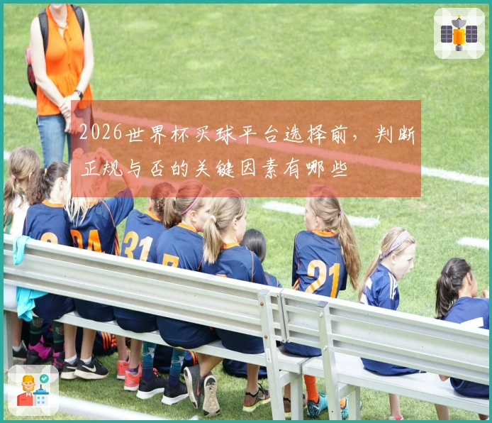 2026世界杯买球平台选择前，判断正规与否的关键因素有哪些