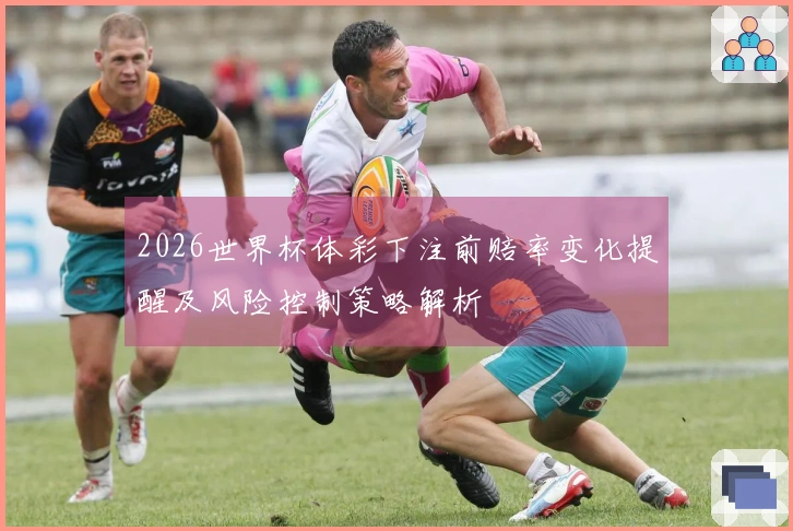 2026世界杯体彩下注前赔率变化提醒及风险控制策略解析