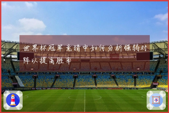 世界杯冠军竞猜中如何分析强弱对阵以提高胜率