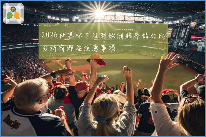 2026世界杯下注时欧洲赔率的对比分析有哪些注意事项