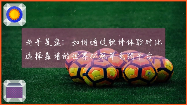 老手复盘：如何通过软件体验对比选择靠谱的世界杯冠军竞猜平台