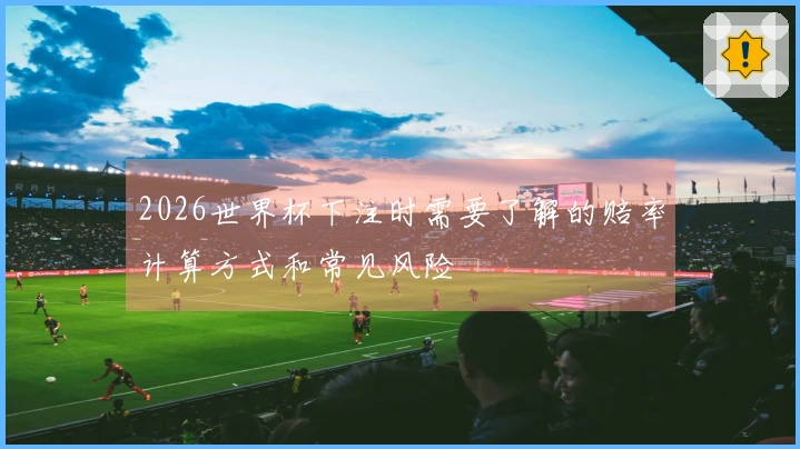 2026世界杯下注时需要了解的赔率计算方式和常见风险