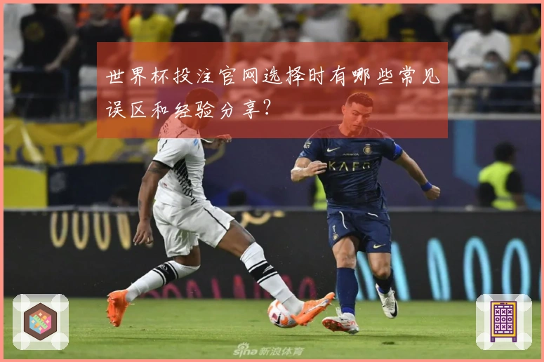 世界杯投注官网选择时有哪些常见误区和经验分享？
