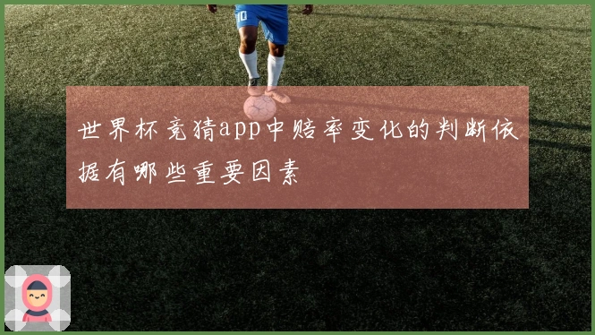 世界杯竞猜app中赔率变化的判断依据有哪些重要因素
