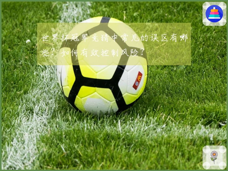 世界杯冠军竞猜中常见的误区有哪些？如何有效控制风险？