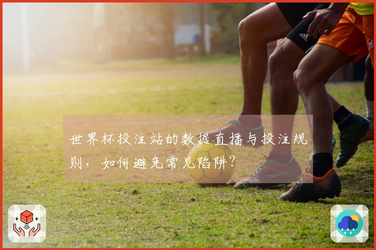 世界杯投注站的数据直播与投注规则，如何避免常见陷阱？