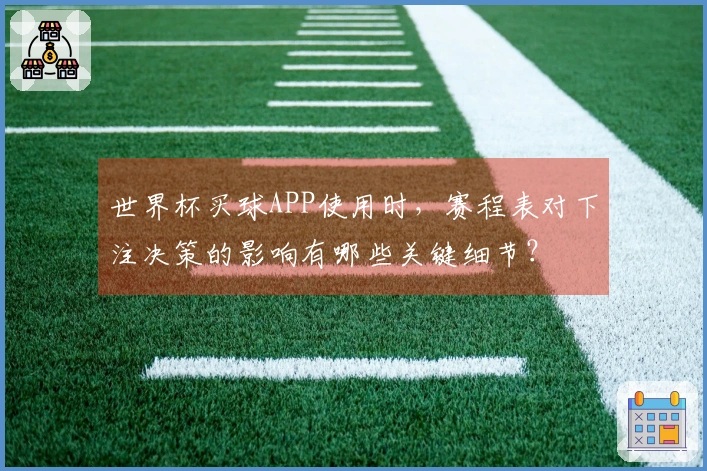 世界杯买球APP使用时，赛程表对下注决策的影响有哪些关键细节？
