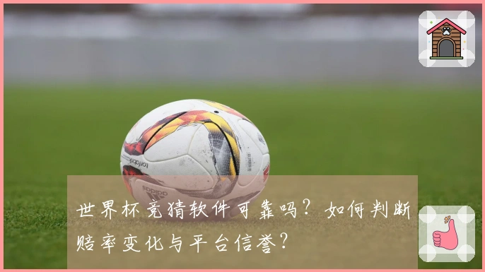 世界杯竞猜软件可靠吗？如何判断赔率变化与平台信誉？