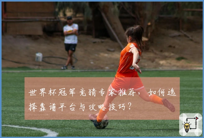 世界杯冠军竞猜专家推荐，如何选择靠谱平台与攻略技巧？