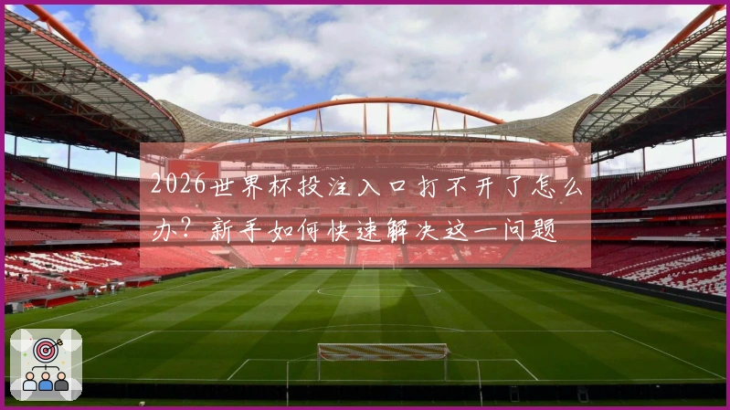 2026世界杯投注入口打不开了怎么办？新手如何快速解决这一问题