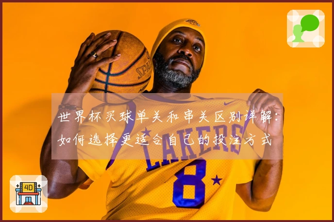 世界杯买球单关和串关区别详解：如何选择更适合自己的投注方式