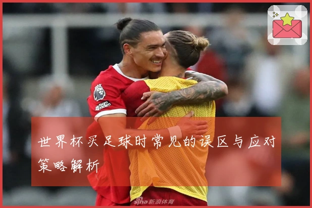 世界杯买足球时常见的误区与应对策略解析