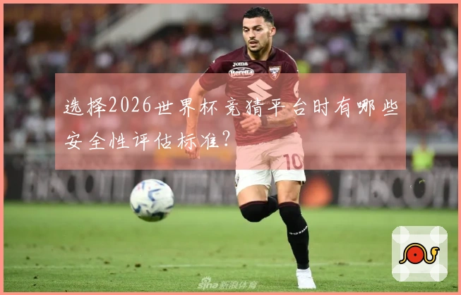 选择2026世界杯竞猜平台时有哪些安全性评估标准？