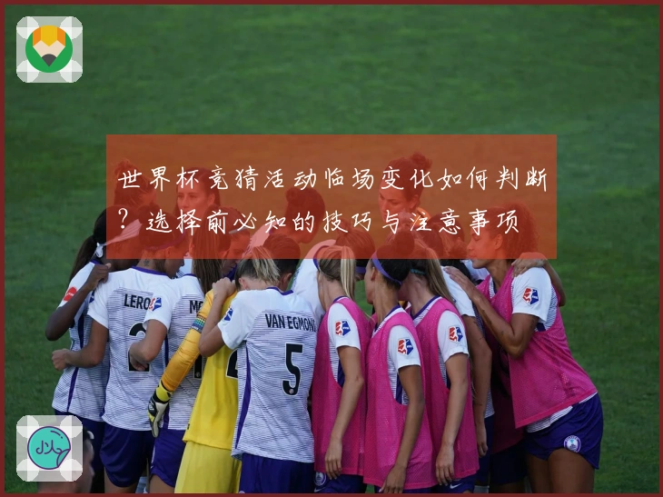 世界杯竞猜活动临场变化如何判断？选择前必知的技巧与注意事项