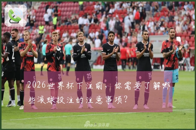 2026世界杯下注前，你需要了解哪些滚球投注的注意事项？