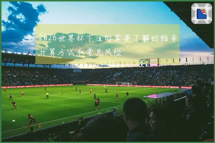 2026世界杯下注时需要了解的赔率计算方式和常见风险