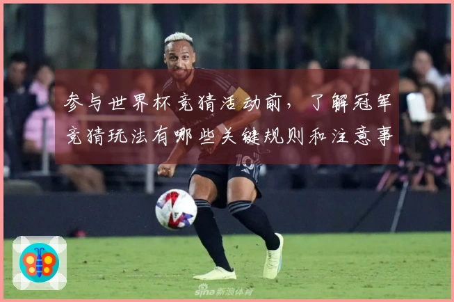 参与世界杯竞猜活动前，了解冠军竞猜玩法有哪些关键规则和注意事项