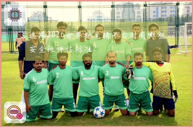 选择2026世界杯竞猜平台时有哪些安全性评估标准？