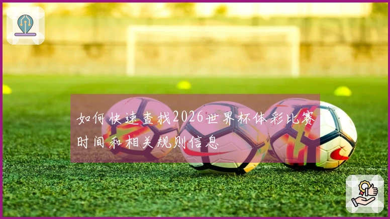 如何快速查找2026世界杯体彩比赛时间和相关规则信息