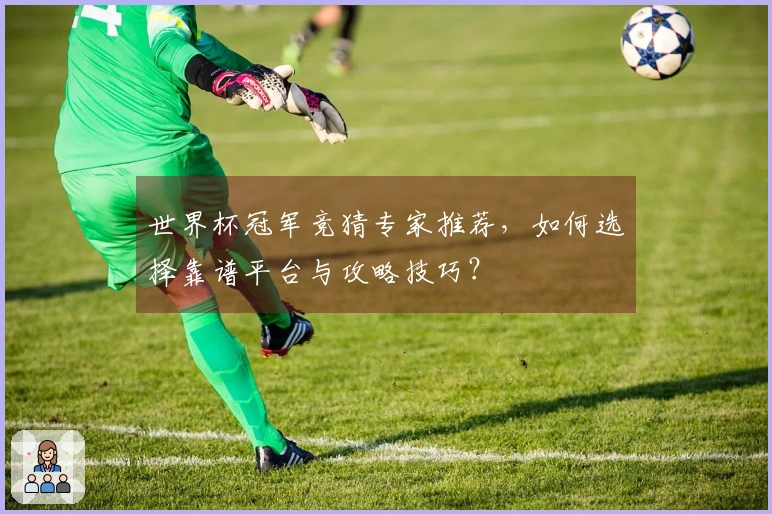 世界杯冠军竞猜专家推荐，如何选择靠谱平台与攻略技巧？