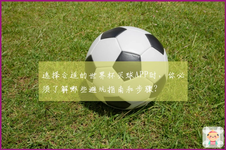 选择合适的世界杯买球APP时，你必须了解哪些避坑指南和步骤？