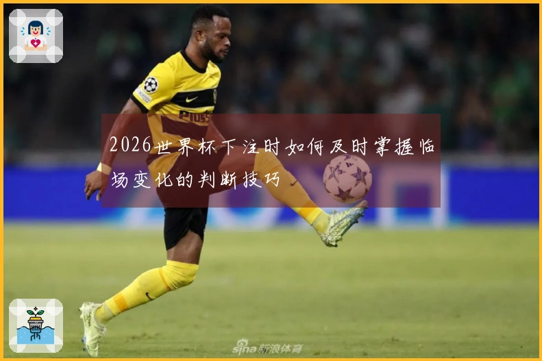2026世界杯下注时如何及时掌握临场变化的判断技巧