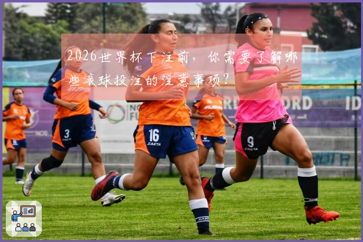 2026世界杯下注前，你需要了解哪些滚球投注的注意事项？