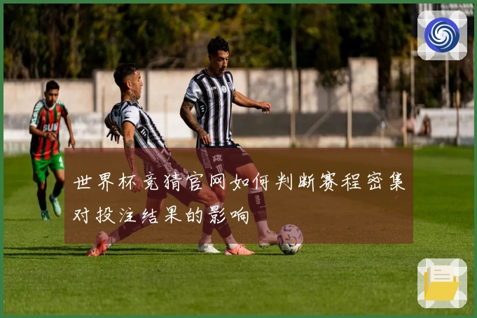 世界杯竞猜官网如何判断赛程密集对投注结果的影响